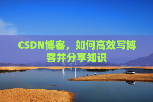 CSDN博客，如何高效写博客并分享知识